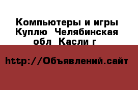 Компьютеры и игры Куплю. Челябинская обл.,Касли г.